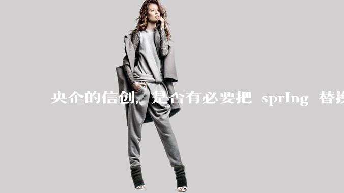 央企的信创，是否有必要把 spring 替换成国产的 solon ？