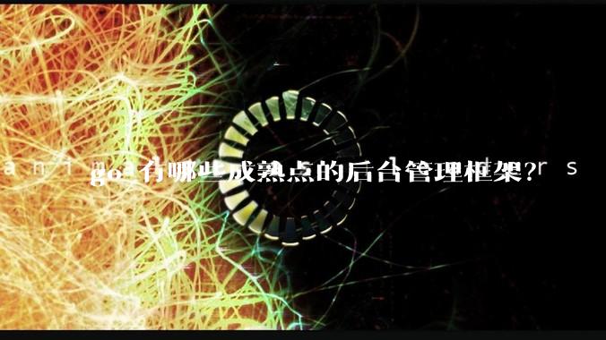 go 有哪些成熟点的后台管理框架？