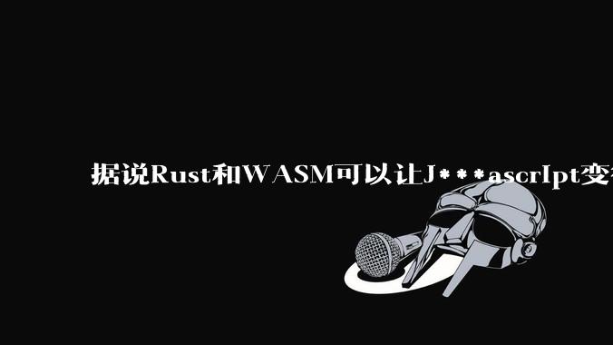 据说Rust和WASM可以让J***ascript变得更强，有值得推荐的项目吗？