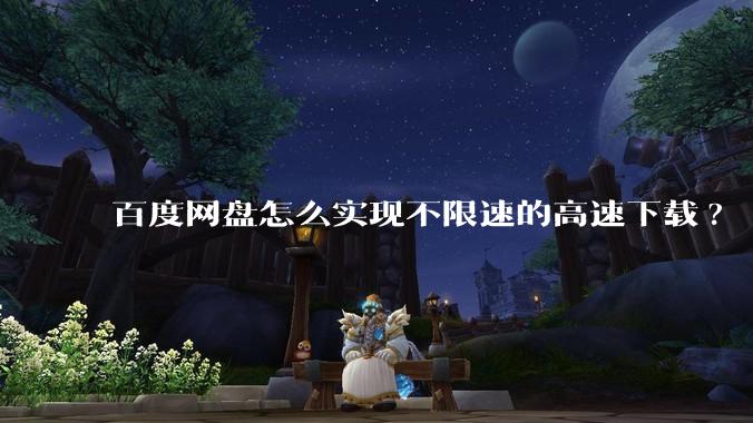 百度网盘怎么实现不限速的高速下载?