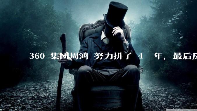 360 集团周鸿袆努力拼了 4  年，最后反而跌了近 4000 亿，其原因是什么？