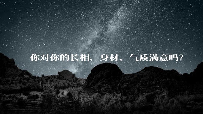 你对你的长相、身材、气质满意吗？