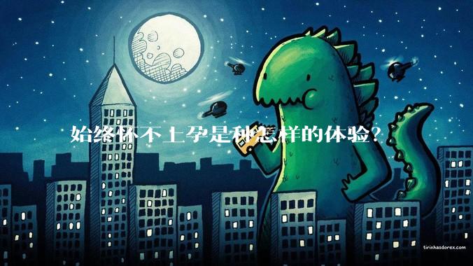 始终怀不上孕是种怎样的体验？