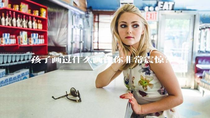 孩子画过什么画让你非常震惊？