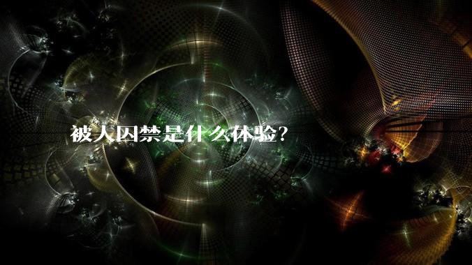 被人囚禁是什么体验？