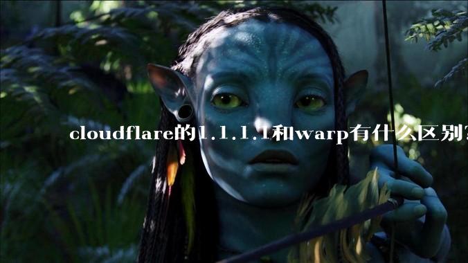 cloudflare的1.1.1.1和warp有什么区别？