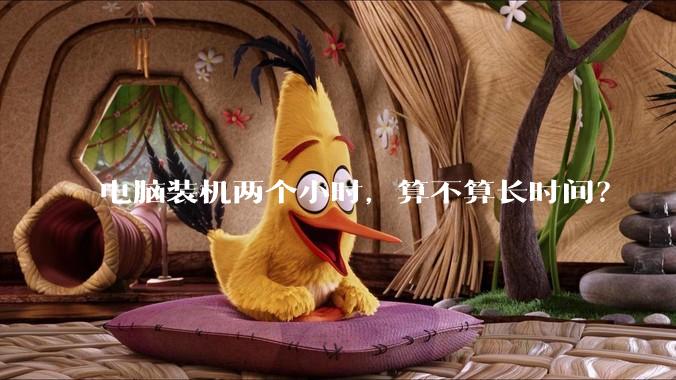 电脑装机两个小时，算不算长时间？