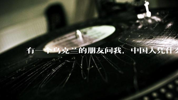 有一个乌克兰的朋友问我，中国人凭什么能享受和平，我该怎么说？