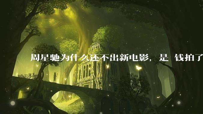 周星驰为什么还不出新电影，是沒钱拍了还是钱已赚够了？