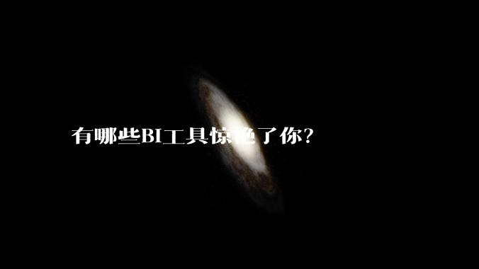 有哪些BI工具惊艳了你？
